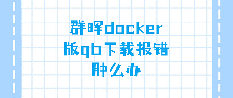解决群晖docker安装qb后的文件权限问题